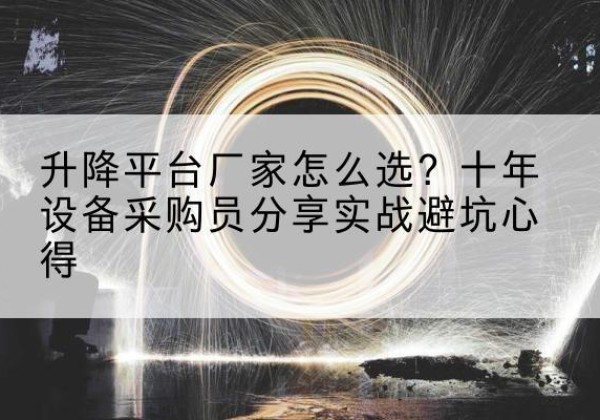 林西升降平台厂家-怎么选？十年设备采购员分享实战避坑心得