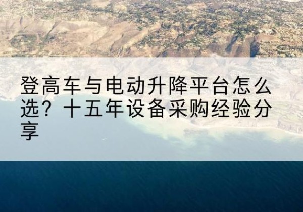 林西登高车厂家厂家-登高车与电动升降平台怎么选？十五年设备采购经验分享